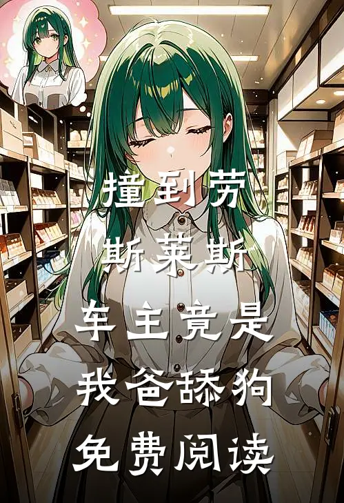撞到劳斯莱斯，车主竟是我爸舔狗免费阅读