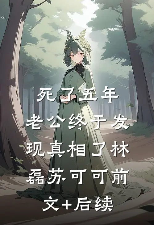 死了五年，老公终于发现真相了林磊苏可可前文+后续