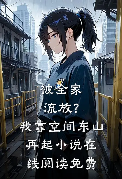 被全家流放？我靠空间东山再起小说在线阅读免费