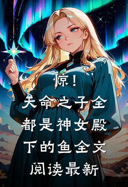 惊！天命之子全都是神女殿下的鱼全文阅读最新