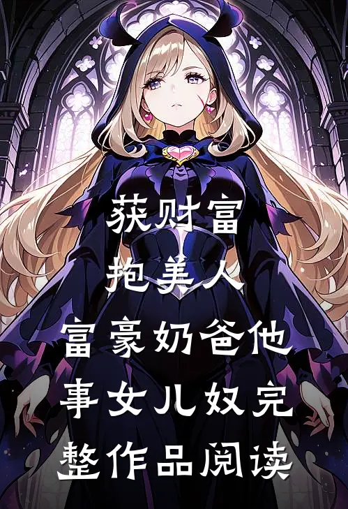 获财富，抱美人，富豪奶爸他事女儿奴完整作品阅读