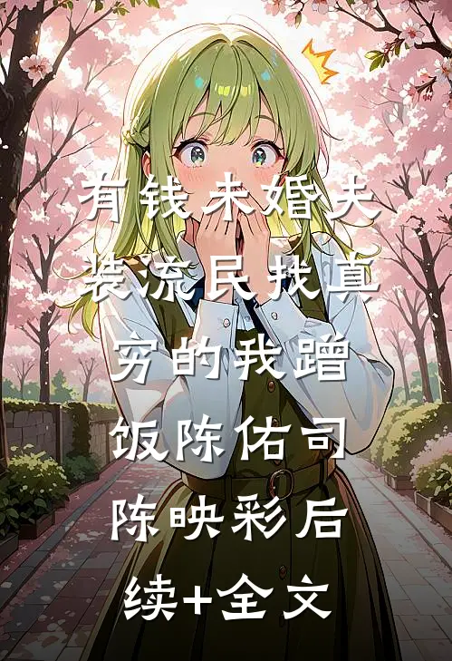 有钱未婚夫装流民找真穷的我蹭饭陈佑司陈映彩后续+全文