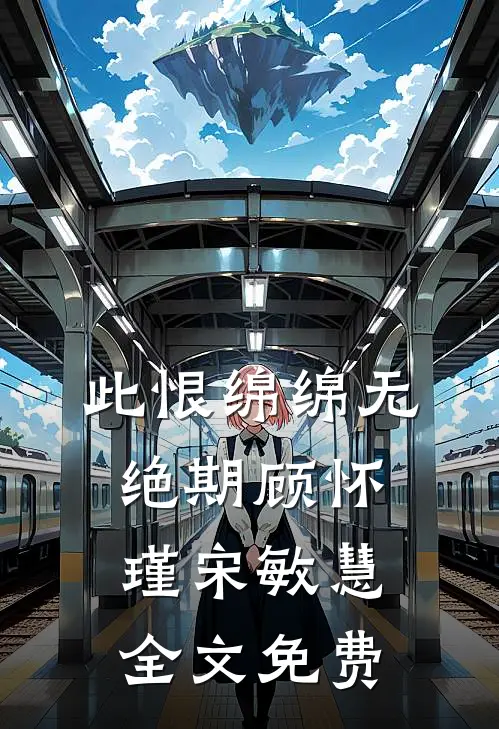 此恨绵绵无绝期顾怀瑾宋敏慧全文免费