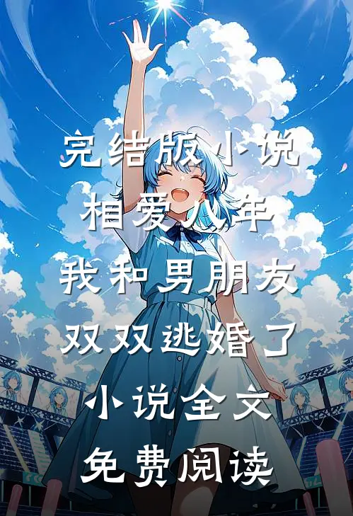 完结版小说相爱八年，我和男朋友双双逃婚了小说全文免费阅读
