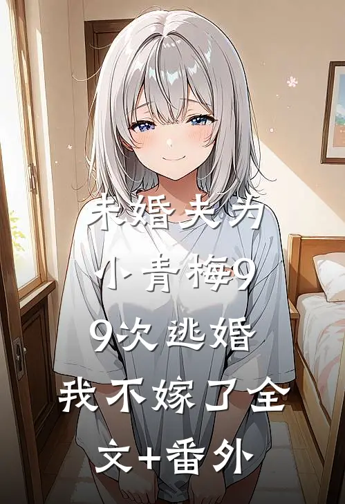 未婚夫为小青梅99次逃婚，我不嫁了全文+番外