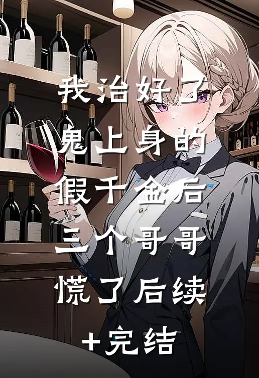 我治好了鬼上身的假千金后，三个哥哥慌了后续+完结