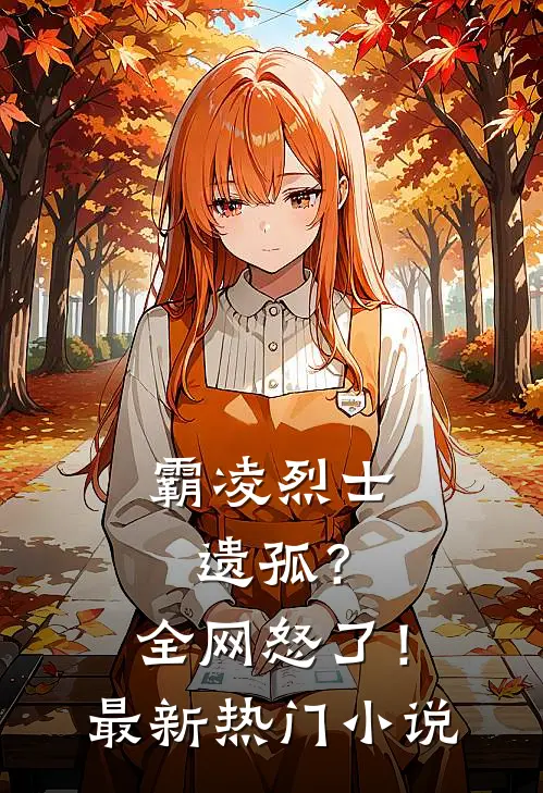 霸凌烈士遗孤？全网怒了！最新热门小说