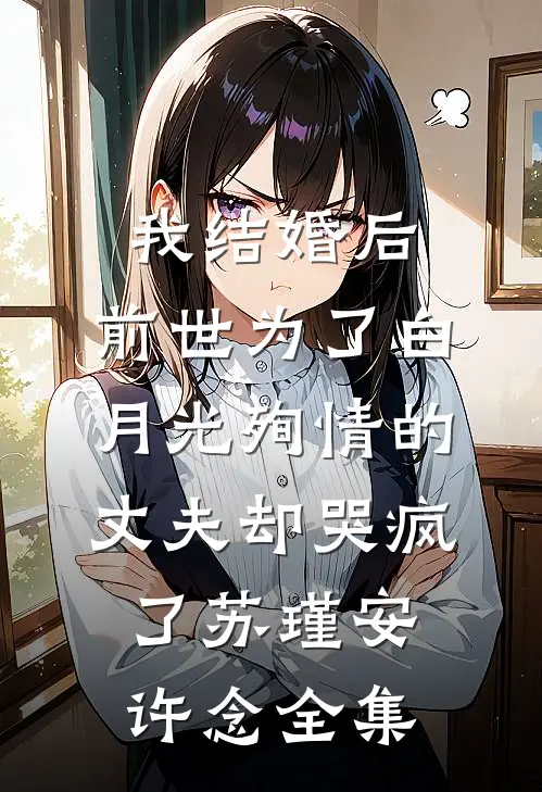 我结婚后，前世为了白月光殉情的丈夫却哭疯了苏瑾安许念全集