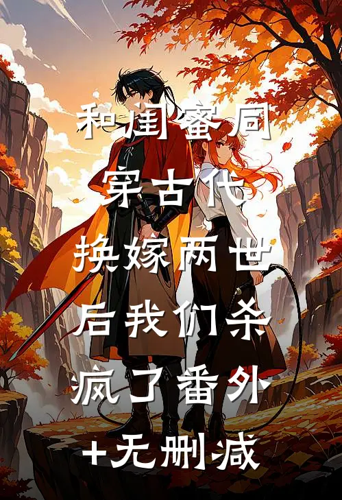 和闺蜜同穿古代，换嫁两世后我们杀疯了番外+无删减