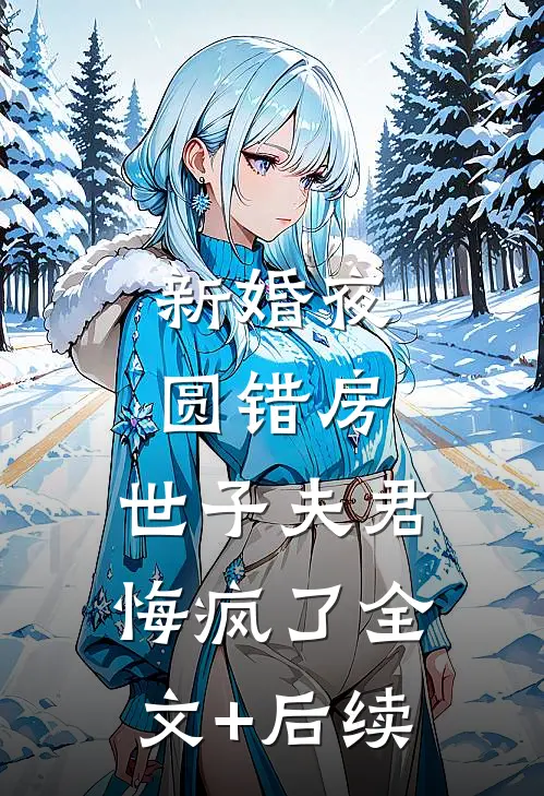 新婚夜圆错房，世子夫君悔疯了全文+后续