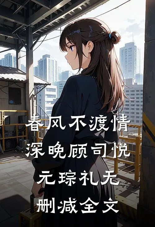 春风不渡情深晚顾司悦元琮礼无删减全文