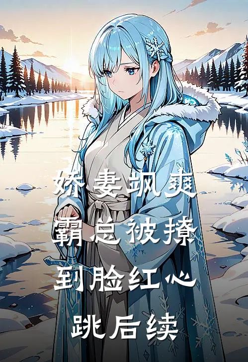 娇妻飒爽：霸总被撩到脸红心跳后续