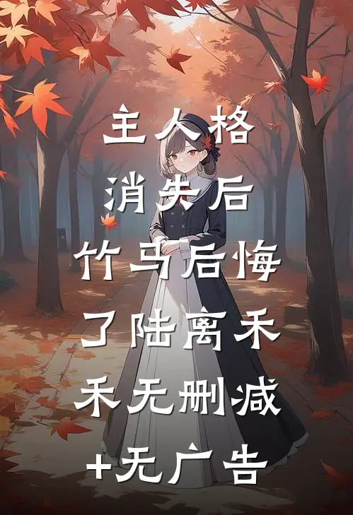 主人格消失后，竹马后悔了陆离禾禾无删减+无广告