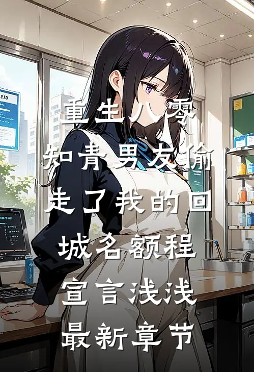 重生八零，知青男友偷走了我的回城名额程宣言浅浅最新章节
