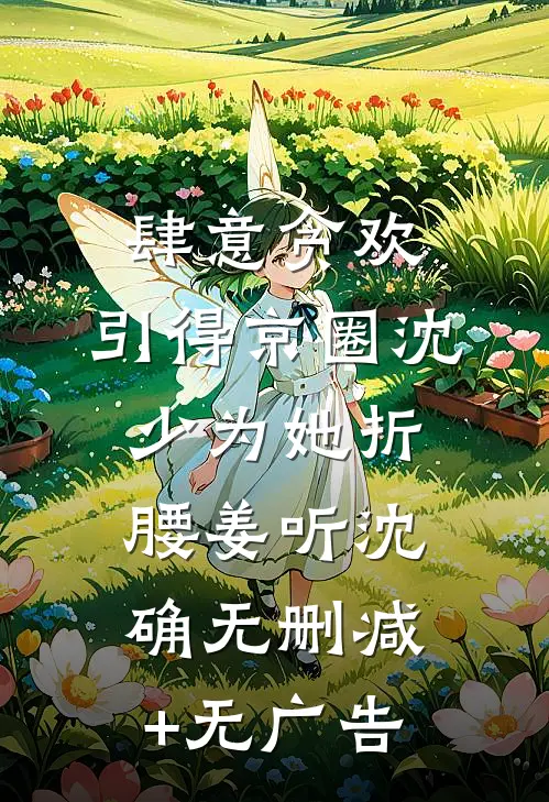 肆意贪欢，引得京圈沈少为她折腰姜听沈确无删减+无广告