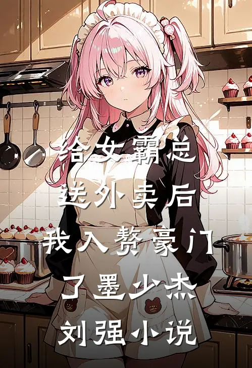 给女霸总送外卖后，我入赘豪门了墨少杰刘强小说