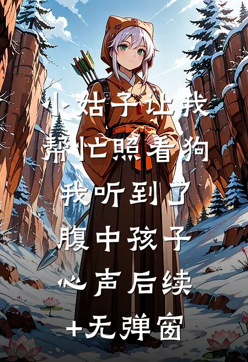 小姑子让我帮忙照看狗，我听到了腹中孩子心声后续+无弹窗