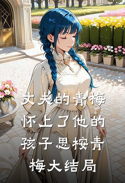 丈夫的青梅怀上了他的孩子思桉青梅大结局