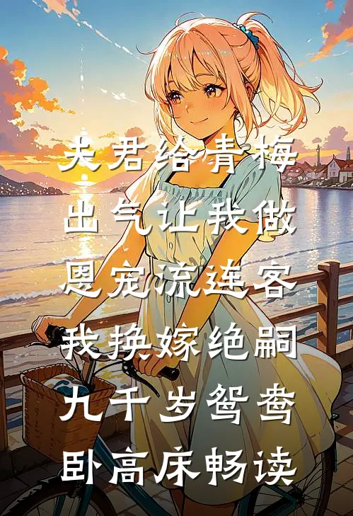 夫君给青梅出气让我做恩宠流连客，我换嫁绝嗣九千岁鸳鸯卧高床畅读