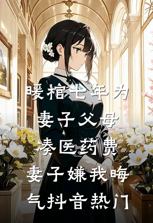 暖棺七年为妻子父母凑医药费，妻子嫌我晦气抖音热门