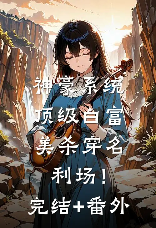 神豪系统：顶级白富美杀穿名利场！完结+番外