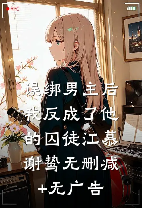 误绑男主后，我反成了他的囚徒江慕谢鸷无删减+无广告
