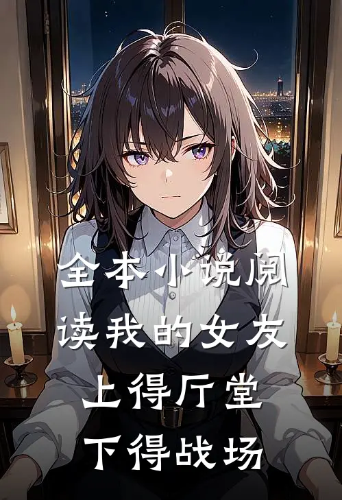 全本小说阅读我的女友上得厅堂下得战场