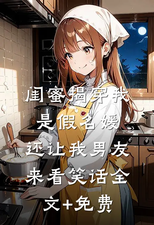 闺蜜揭穿我是假名媛，还让我男友来看笑话全文+免费