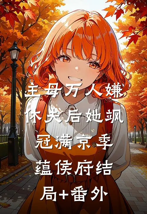 主母万人嫌，休夫后她飒冠满京季蕴侯府结局+番外