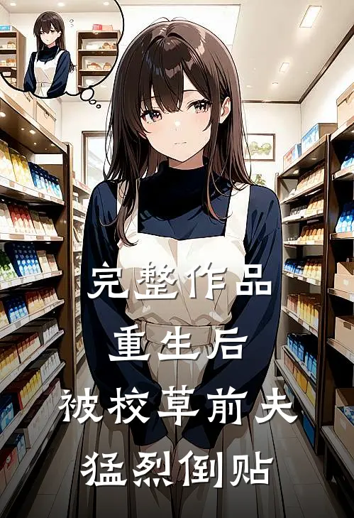 完整作品重生后，被校草前夫猛烈倒贴