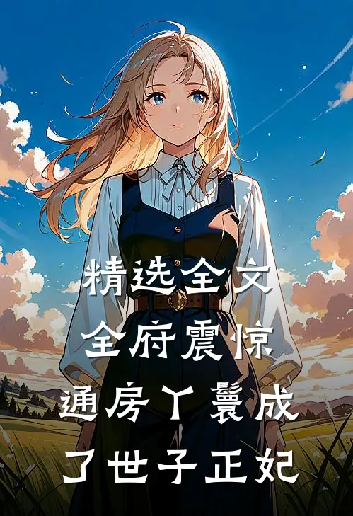 精选全文全府震惊，通房丫鬟成了世子正妃
