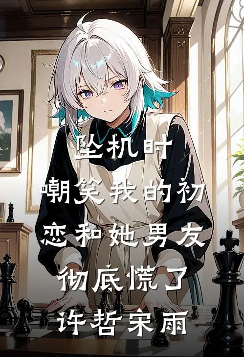 坠机时，嘲笑我的初恋和她男友彻底慌了许哲宋雨