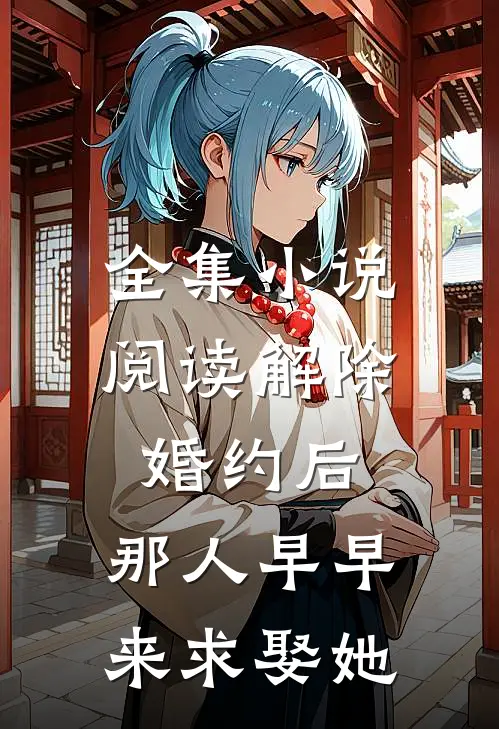 全集小说阅读解除婚约后，那人早早来求娶她
