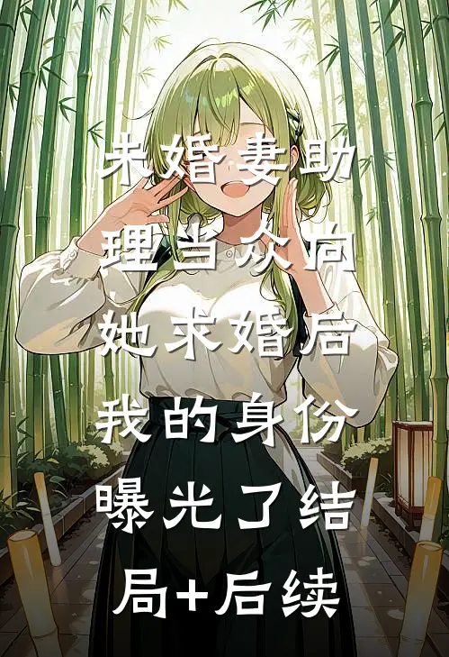 未婚妻助理当众向她求婚后，我的身份曝光了结局+后续