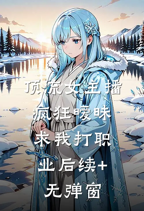 顶流女主播疯狂暧昧，求我打职业后续+无弹窗