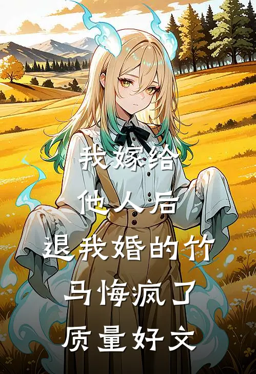 我嫁给他人后，退我婚的竹马悔疯了质量好文