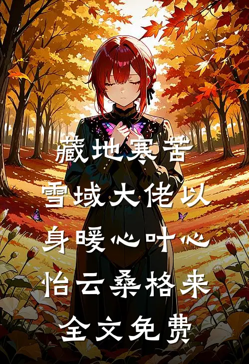 藏地寒苦，雪域大佬以身暖心叶心怡云桑格来全文免费