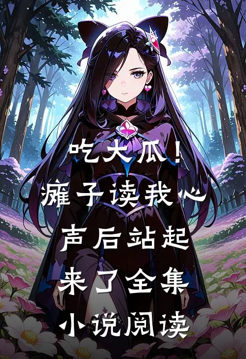 吃大瓜！瘫子读我心声后站起来了全集小说阅读
