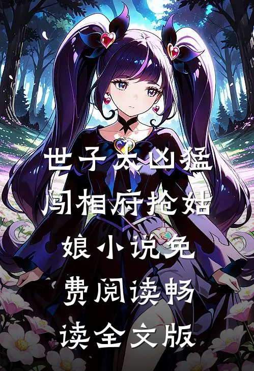 世子太凶猛闯相府抢姑娘小说免费阅读畅读全文版