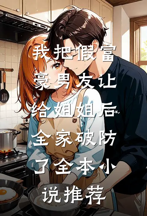我把假富豪男友让给姐姐后，全家破防了全本小说推荐