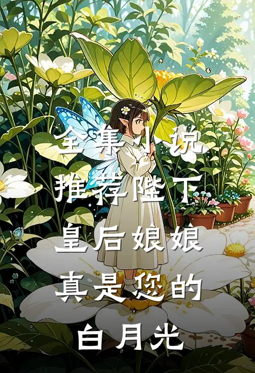 全集小说推荐陛下，皇后娘娘真是您的白月光