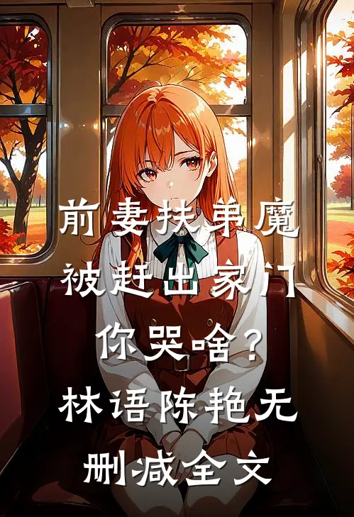 前妻扶弟魔，被赶出家门你哭啥？林语陈艳无删减全文