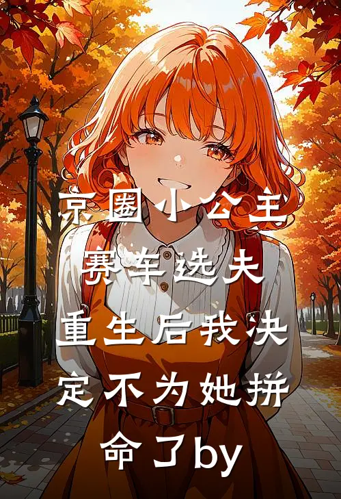 京圈小公主赛车选夫，重生后我决定不为她拼命了by