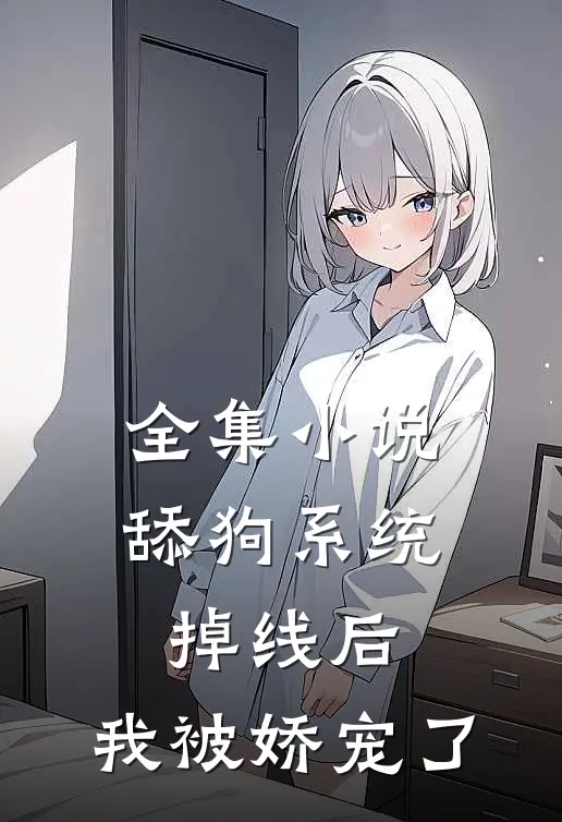 全集小说舔狗系统掉线后，我被娇宠了