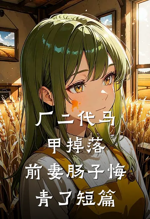 厂二代马甲掉落，前妻肠子悔青了短篇