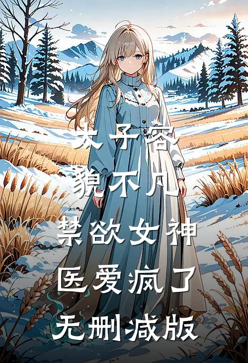 太子容貌不凡，禁欲女神医爱疯了无删减版