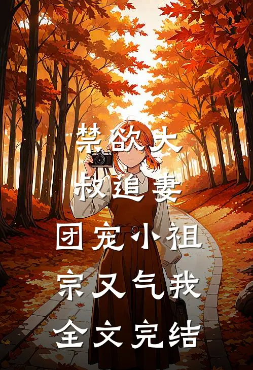 禁欲大叔追妻：团宠小祖宗又气我全文完结
