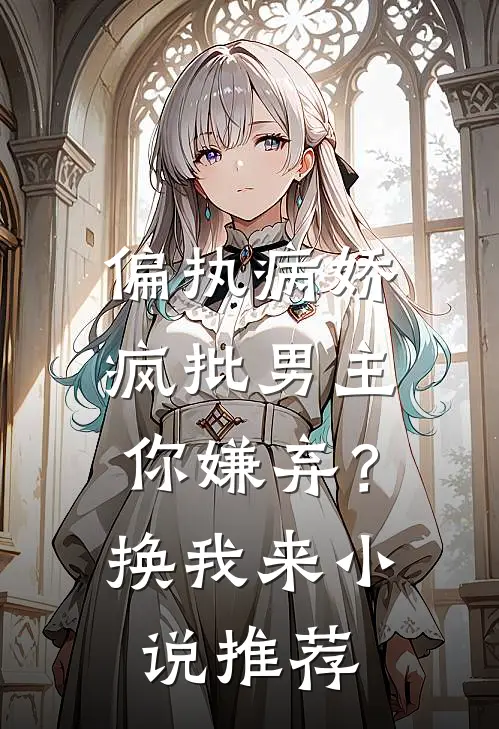 偏执病娇疯批男主你嫌弃？换我来小说推荐