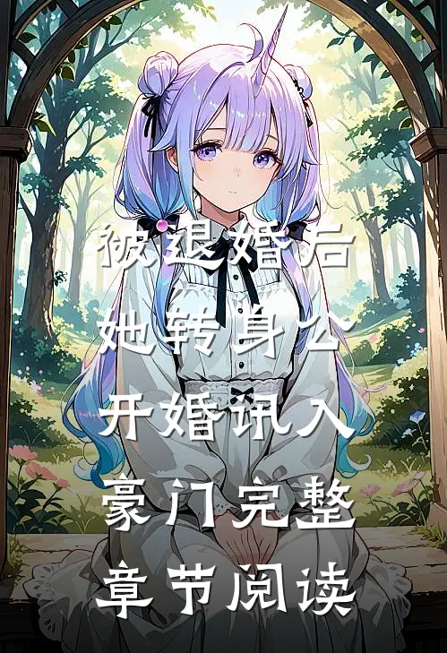 被退婚后，她转身公开婚讯入豪门完整章节阅读