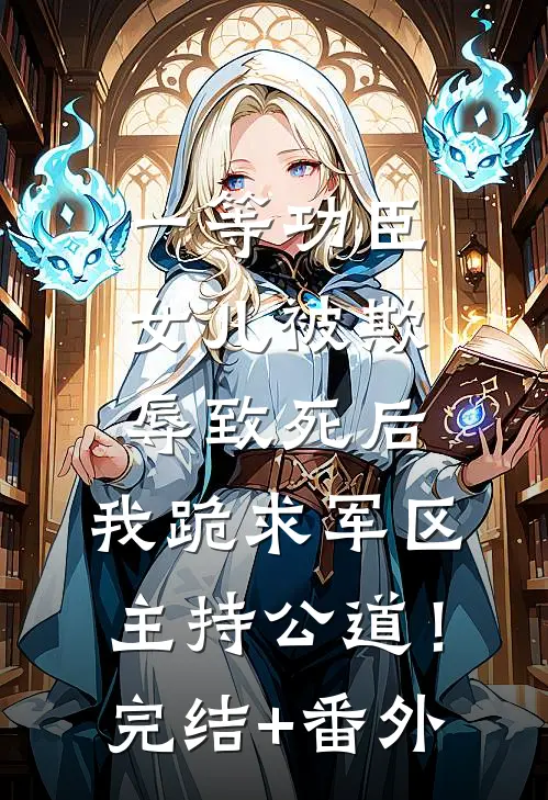 一等功臣女儿被欺辱致死后，我跪求军区主持公道！完结+番外